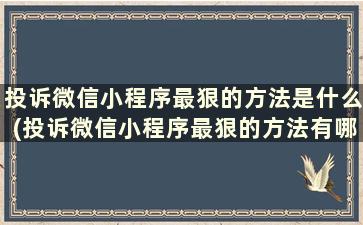 投诉微信小程序最狠的方法是什么(投诉微信小程序最狠的方法有哪些)