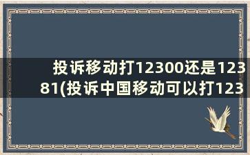 投诉移动打12300还是12381(投诉中国移动可以打12345嘛)