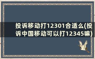 投诉移动打12301合适么(投诉中国移动可以打12345嘛)