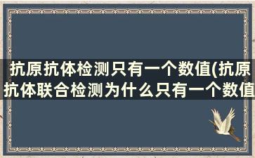 抗原抗体检测只有一个数值(抗原抗体联合检测为什么只有一个数值)