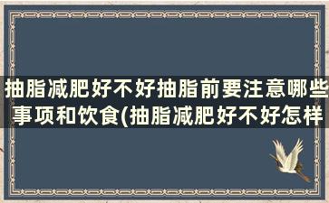 抽脂减肥好不好抽脂前要注意哪些事项和饮食(抽脂减肥好不好怎样减肥比较好)