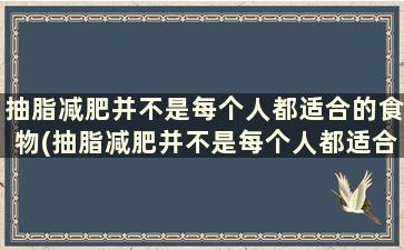 抽脂减肥并不是每个人都适合的食物(抽脂减肥并不是每个人都适合的饮食)