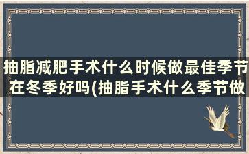 抽脂减肥手术什么时候做最佳季节在冬季好吗(抽脂手术什么季节做合适)