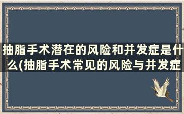 抽脂手术潜在的风险和并发症是什么(抽脂手术常见的风险与并发症有哪些)