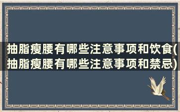 抽脂瘦腰有哪些注意事项和饮食(抽脂瘦腰有哪些注意事项和禁忌)