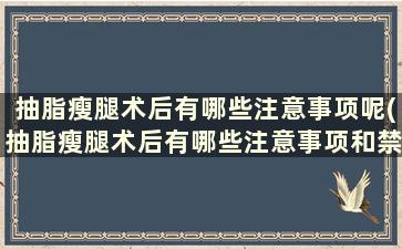 抽脂瘦腿术后有哪些注意事项呢(抽脂瘦腿术后有哪些注意事项和禁忌)