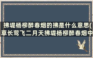 拂堤杨柳醉春烟的拂是什么意思(草长莺飞二月天拂堤杨柳醉春烟中的拂是什么意思)