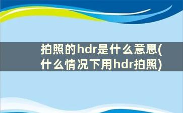 拍照的hdr是什么意思(什么情况下用hdr拍照)