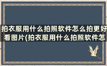 拍衣服用什么拍照软件怎么拍更好看图片(拍衣服用什么拍照软件怎么拍更好看一点)