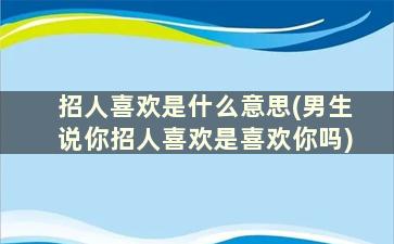 招人喜欢是什么意思(男生说你招人喜欢是喜欢你吗)