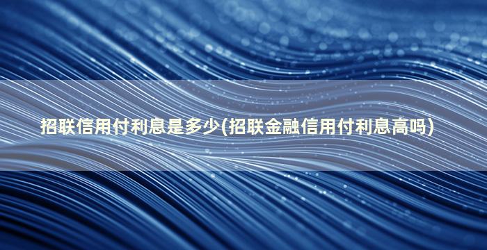 招联信用付利息是多少(招联金融信用付利息高吗)