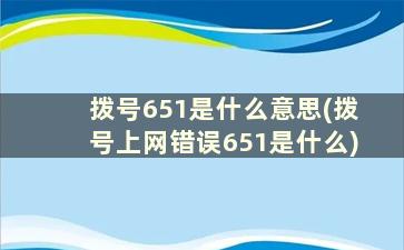 拨号651是什么意思(拨号上网错误651是什么)