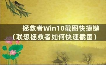 拯救者Win10截图快捷键（联想拯救者如何快速截图）