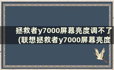 拯救者y7000屏幕亮度调不了(联想拯救者y7000屏幕亮度调不了怎么回事)