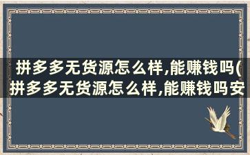 拼多多无货源怎么样,能赚钱吗(拼多多无货源怎么样,能赚钱吗安全吗)