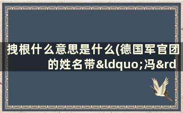 拽根什么意思是什么(德国军官团的姓名带“冯”的缘由是什么)