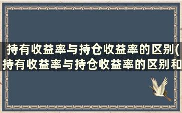 持有收益率与持仓收益率的区别(持有收益率与持仓收益率的区别和联系)