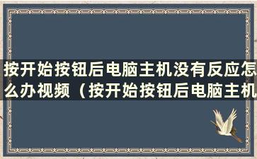 按开始按钮后电脑主机没有反应怎么办视频（按开始按钮后电脑主机没有反应怎么办）