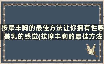 按摩丰胸的最佳方法让你拥有性感美乳的感觉(按摩丰胸的最佳方法让你拥有性感美乳)