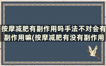 按摩减肥有副作用吗手法不对会有副作用嘛(按摩减肥有没有副作用)