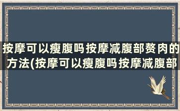 按摩可以瘦腹吗按摩减腹部赘肉的方法(按摩可以瘦腹吗按摩减腹部赘肉的方法)