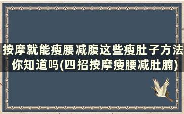 按摩就能瘦腰减腹这些瘦肚子方法你知道吗(四招按摩瘦腰减肚腩)