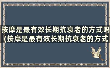 按摩是最有效长期抗衰老的方式吗(按摩是最有效长期抗衰老的方式是什么)