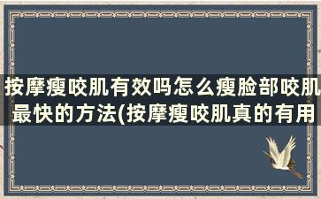 按摩瘦咬肌有效吗怎么瘦脸部咬肌最快的方法(按摩瘦咬肌真的有用吗)