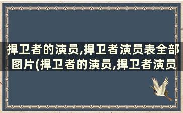 捍卫者的演员,捍卫者演员表全部图片(捍卫者的演员,捍卫者演员表全部名单)