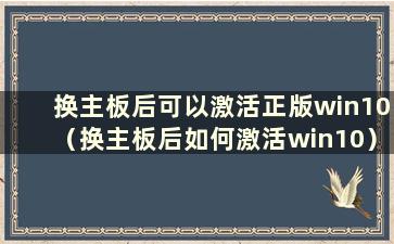 换主板后可以激活正版win10（换主板后如何激活win10）