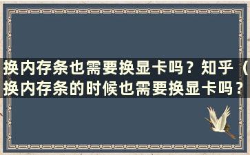 换内存条也需要换显卡吗？知乎（换内存条的时候也需要换显卡吗？苹果）