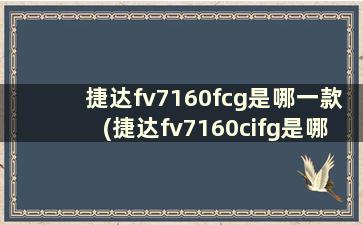 捷达fv7160fcg是哪一款(捷达fv7160cifg是哪款)