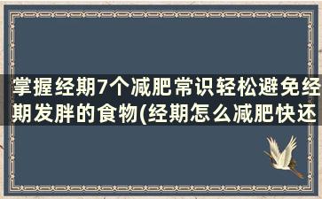 掌握经期7个减肥常识轻松避免经期发胖的食物(经期怎么减肥快还不伤身体)