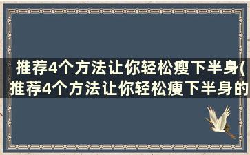 推荐4个方法让你轻松瘦下半身(推荐4个方法让你轻松瘦下半身的动作)