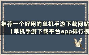 推荐一个好用的单机手游下载网站（单机手游下载平台app排行榜）