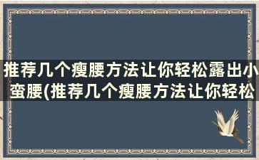 推荐几个瘦腰方法让你轻松露出小蛮腰(推荐几个瘦腰方法让你轻松露出小蛮腰)