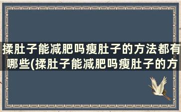 揉肚子能减肥吗瘦肚子的方法都有哪些(揉肚子能减肥吗瘦肚子的方法都有哪些)