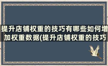 提升店铺权重的技巧有哪些如何增加权重数据(提升店铺权重的技巧有哪些如何增加权重的方法)