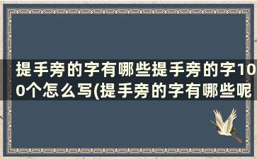 提手旁的字有哪些提手旁的字100个怎么写(提手旁的字有哪些呢)