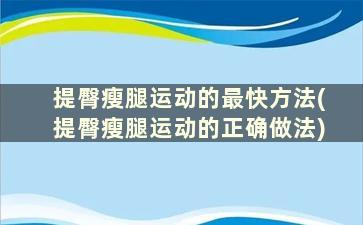 提臀瘦腿运动的最快方法(提臀瘦腿运动的正确做法)