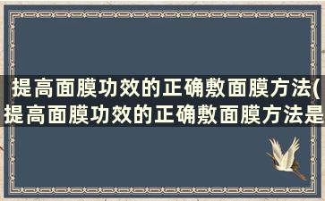 提高面膜功效的正确敷面膜方法(提高面膜功效的正确敷面膜方法是)