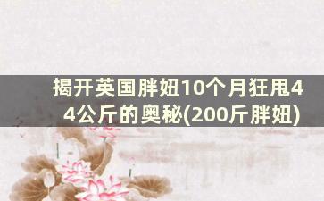 揭开英国胖妞10个月狂甩44公斤的奥秘(200斤胖妞)