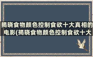 揭晓食物颜色控制食欲十大真相的电影(揭晓食物颜色控制食欲十大真相)