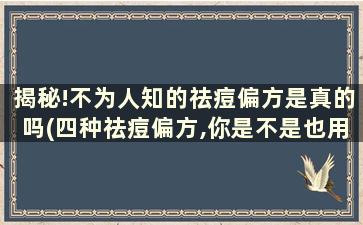 揭秘!不为人知的祛痘偏方是真的吗(四种祛痘偏方,你是不是也用过)