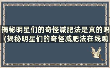 揭秘明星们的奇怪减肥法是真的吗(揭秘明星们的奇怪减肥法在线观看)