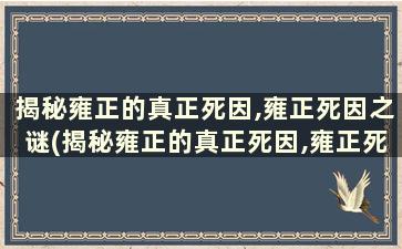 揭秘雍正的真正死因,雍正死因之谜(揭秘雍正的真正死因,雍正死因之谜是真的吗)