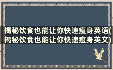 揭秘饮食也能让你快速瘦身英语(揭秘饮食也能让你快速瘦身英文)