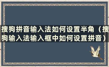 搜狗拼音输入法如何设置半角（搜狗输入法输入框中如何设置拼音）