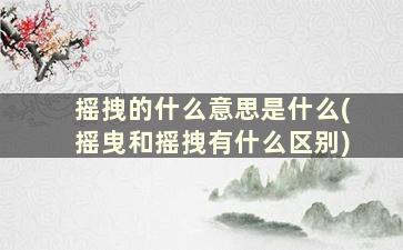 摇拽的什么意思是什么(摇曳和摇拽有什么区别)