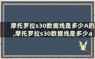 摩托罗拉s30数据线是多少A的,摩托罗拉s30数据线是多少a的